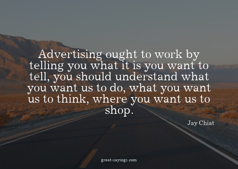 Advertising ought to work by telling you what it is you