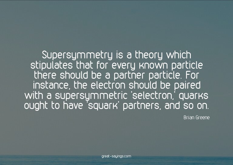 Supersymmetry is a theory which stipulates that for eve
