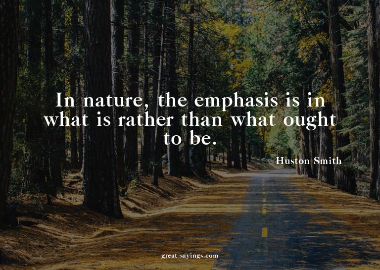 In nature, the emphasis is in what is rather than what