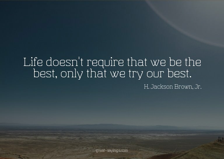 Life doesn't require that we be the best, only that we