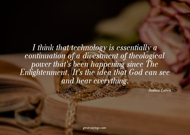 I think that technology is essentially a continuation o