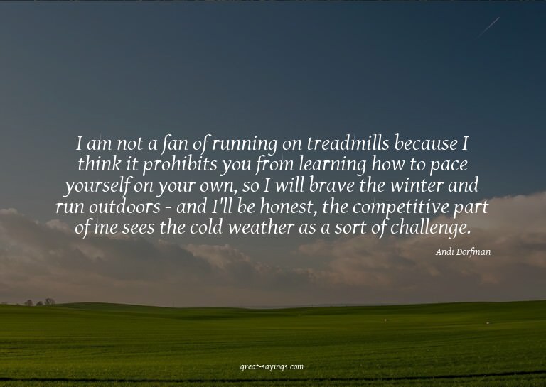 I am not a fan of running on treadmills because I think