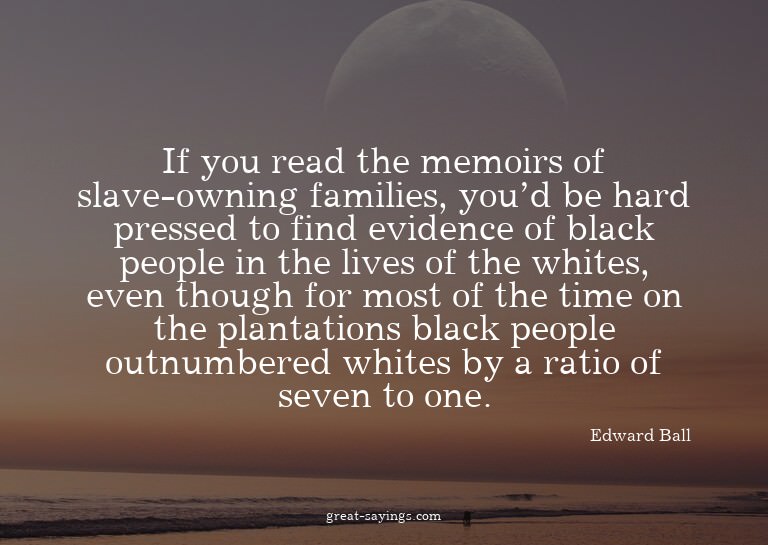 If you read the memoirs of slave-owning families, you'd