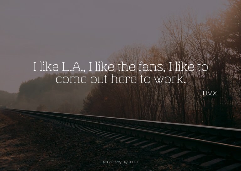 I like L.A., I like the fans, I like to come out here t