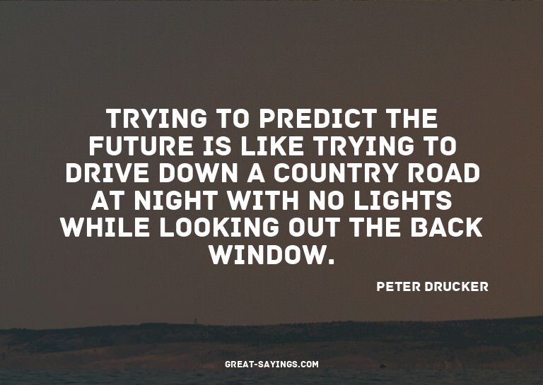 Trying to predict the future is like trying to drive do