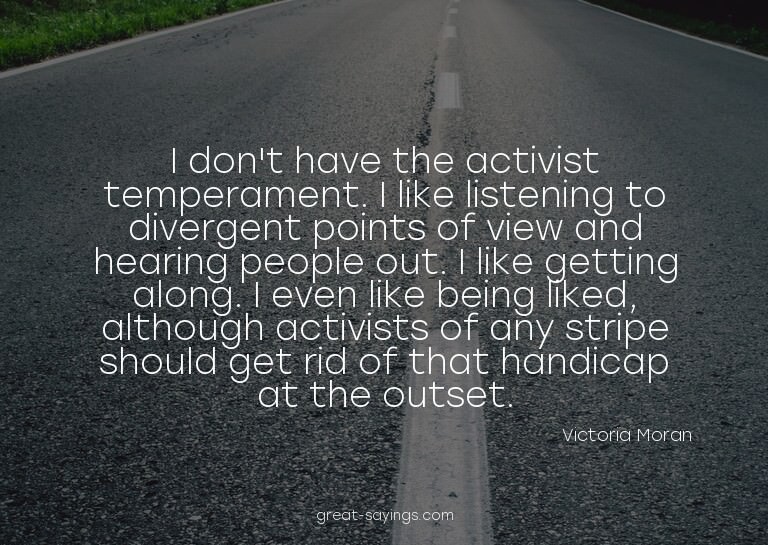 I don't have the activist temperament. I like listening