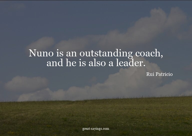 Nuno is an outstanding coach, and he is also a leader.

