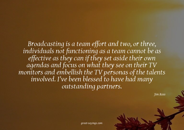 Broadcasting is a team effort and two, or three, indivi