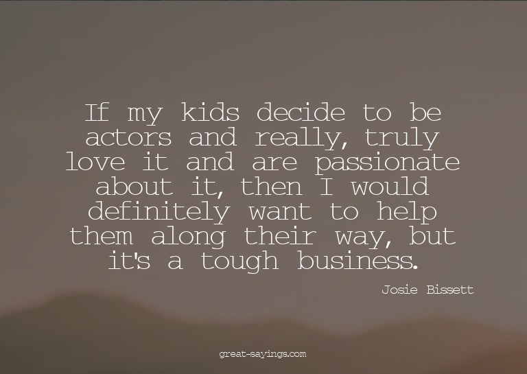 If my kids decide to be actors and really, truly love i