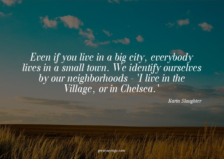 Even if you live in a big city, everybody lives in a sm