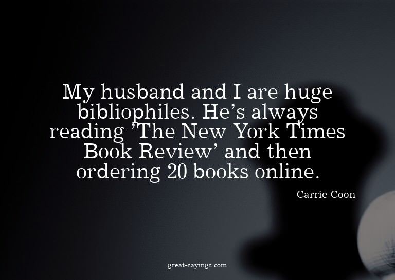 My husband and I are huge bibliophiles. He's always rea