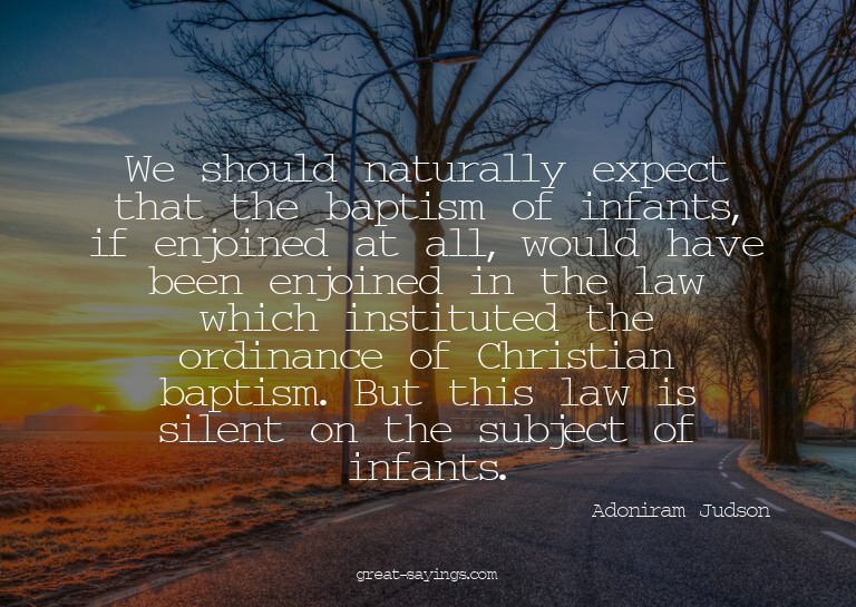 We should naturally expect that the baptism of infants,