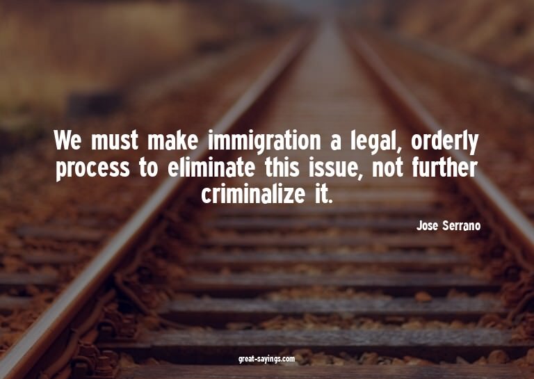 We must make immigration a legal, orderly process to el