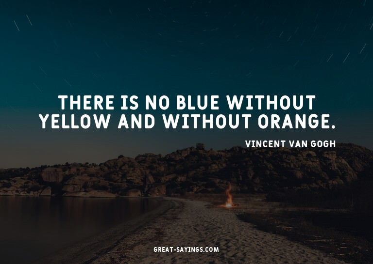 There is no blue without yellow and without orange.

