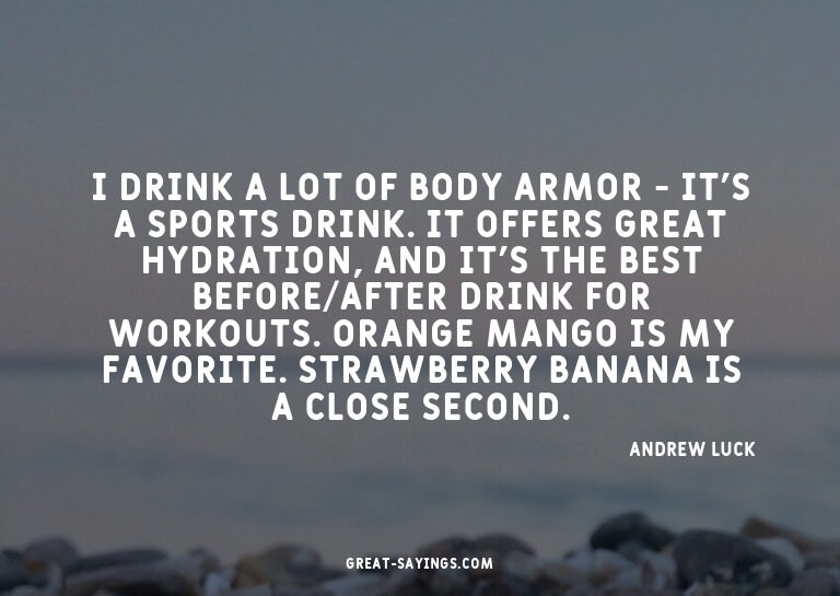 I drink a lot of Body Armor - it's a sports drink. It o