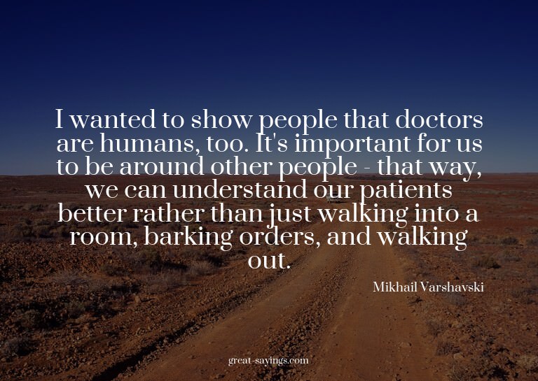 I wanted to show people that doctors are humans, too. I