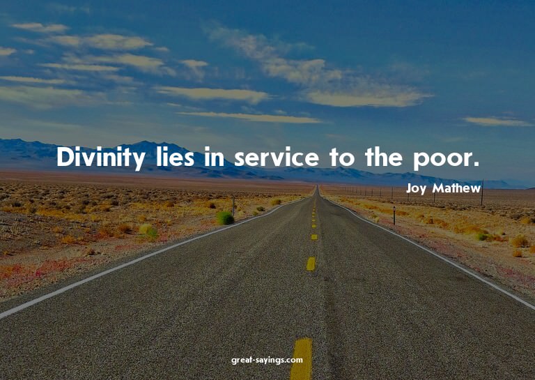 Divinity lies in service to the poor.

