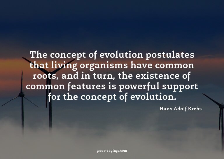 The concept of evolution postulates that living organis
