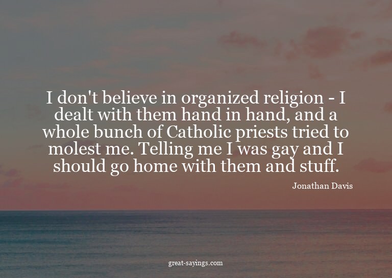 I don't believe in organized religion - I dealt with th