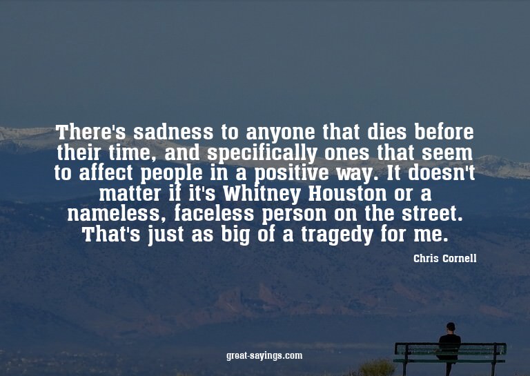 There's sadness to anyone that dies before their time,