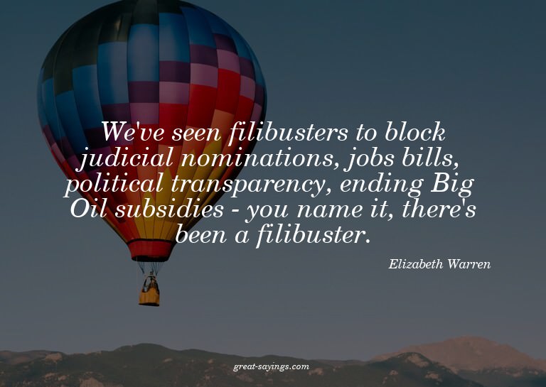 We've seen filibusters to block judicial nominations, j
