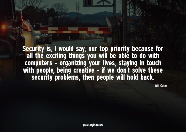 Security is, I would say, our top priority because for