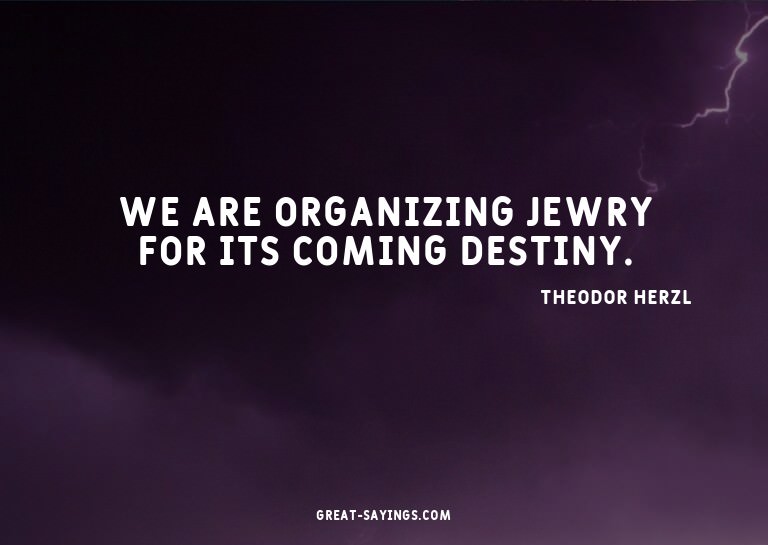 We are organizing Jewry for its coming destiny.

