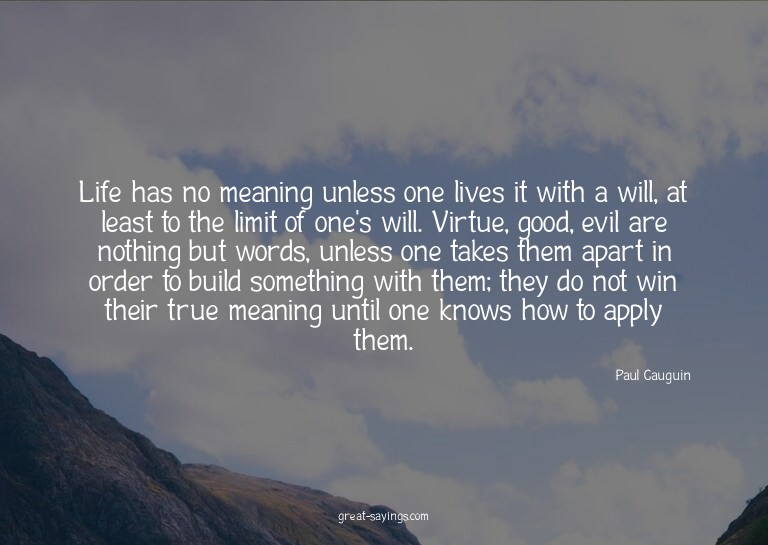 Life has no meaning unless one lives it with a will, at