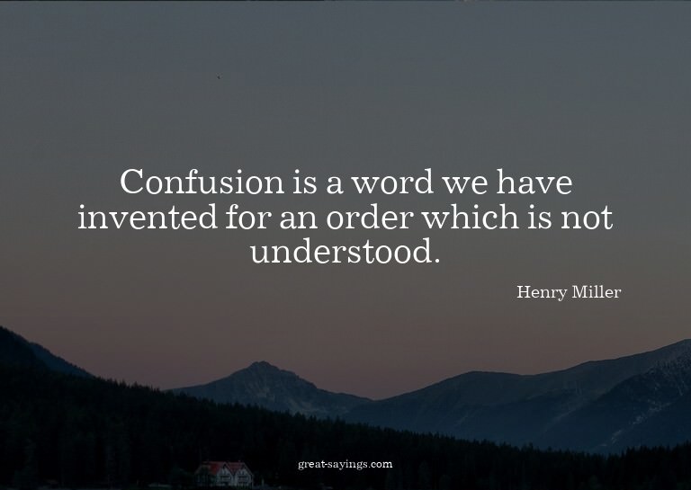 Confusion is a word we have invented for an order which