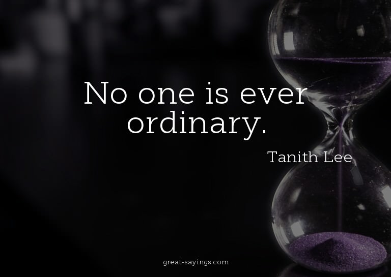 No one is ever ordinary.

