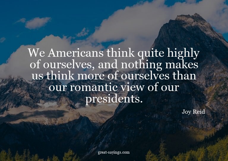We Americans think quite highly of ourselves, and nothi