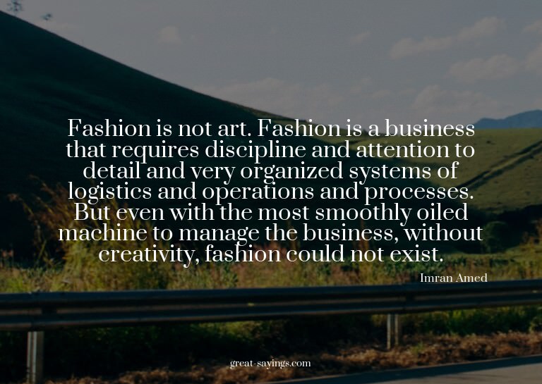 Fashion is not art. Fashion is a business that requires