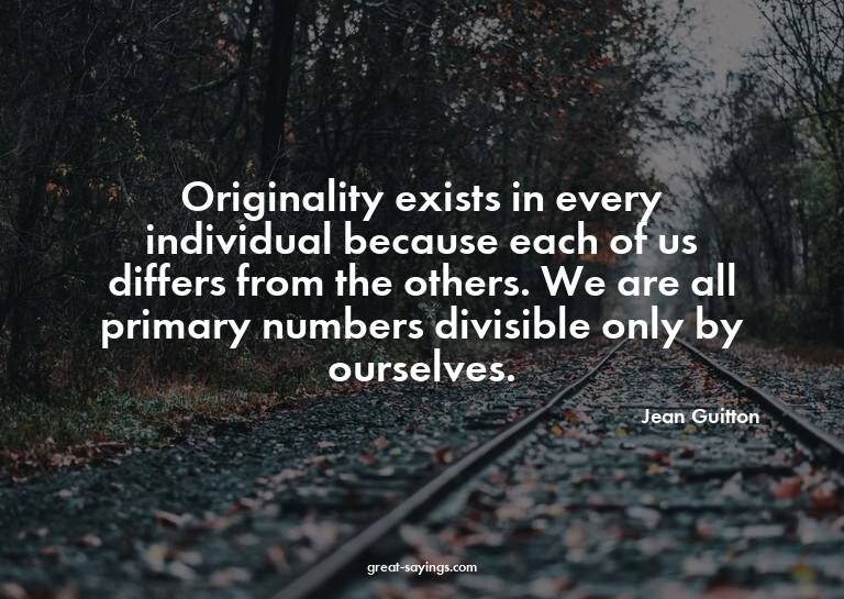 Originality exists in every individual because each of