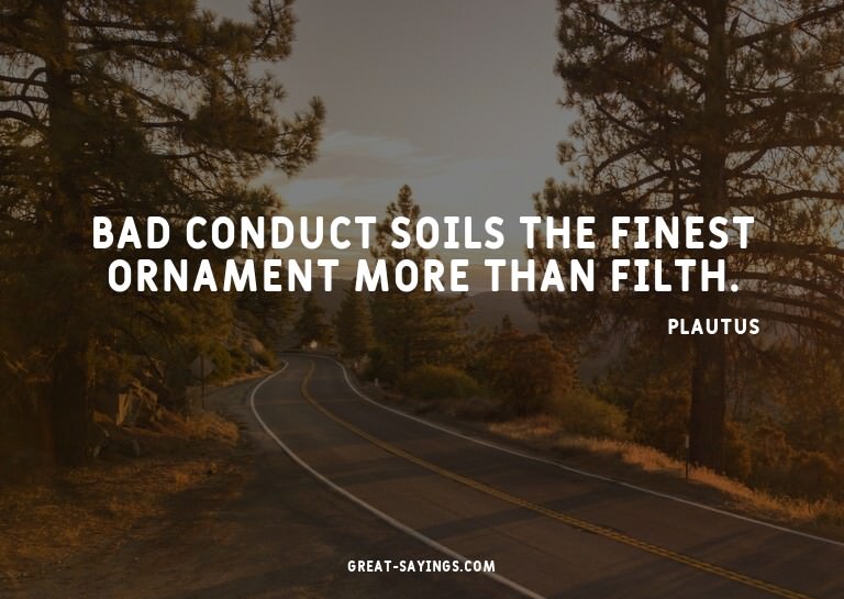 Bad conduct soils the finest ornament more than filth.

