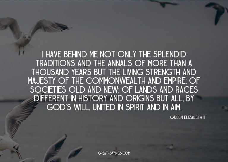 I have behind me not only the splendid traditions and t