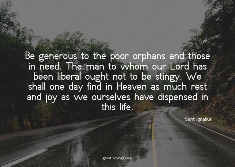Be generous to the poor orphans and those in need. The