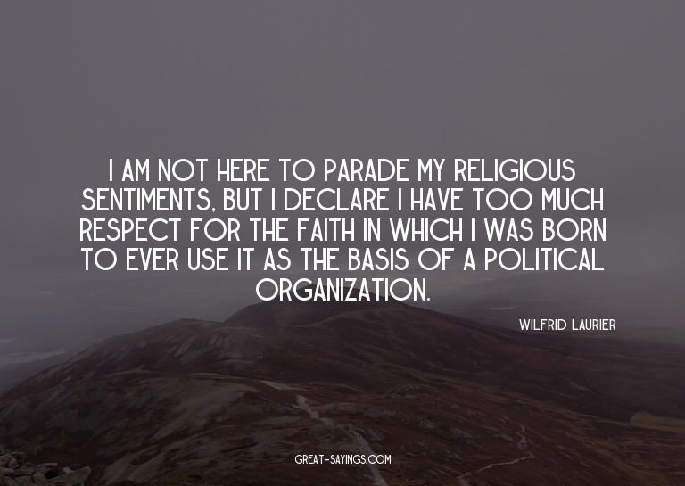 I am not here to parade my religious sentiments, but I
