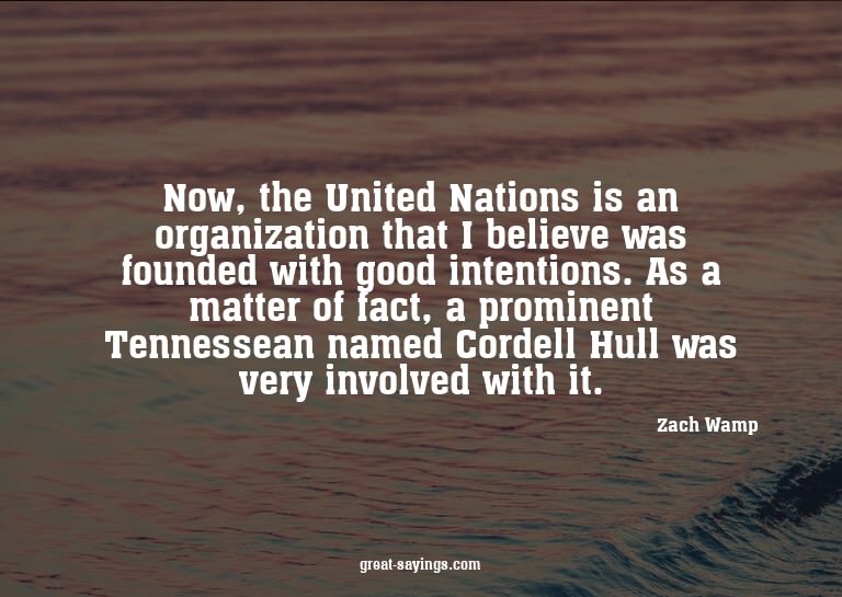 Now, the United Nations is an organization that I belie