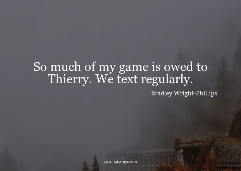So much of my game is owed to Thierry. We text regularl