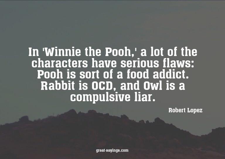 In 'Winnie the Pooh,' a lot of the characters have seri
