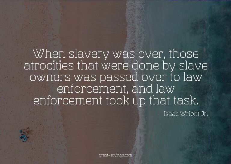 When slavery was over, those atrocities that were done