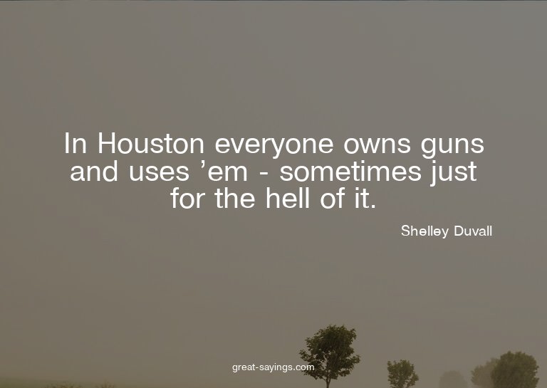 In Houston everyone owns guns and uses 'em - sometimes