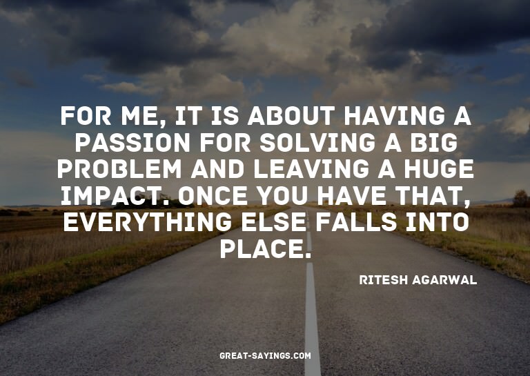 For me, it is about having a passion for solving a big