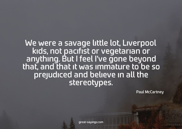 We were a savage little lot, Liverpool kids, not pacifi