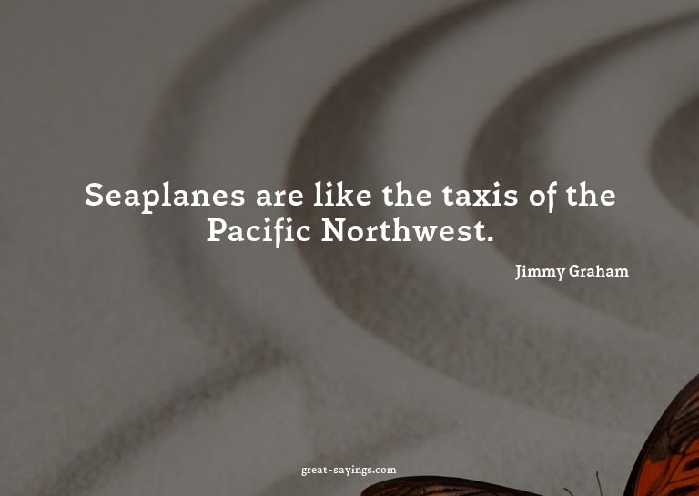 Seaplanes are like the taxis of the Pacific Northwest.

