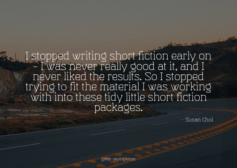 I stopped writing short fiction early on - I was never