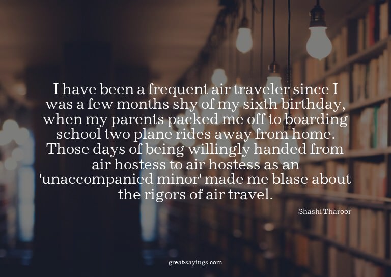 I have been a frequent air traveler since I was a few m