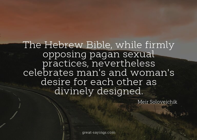 The Hebrew Bible, while firmly opposing pagan sexual pr