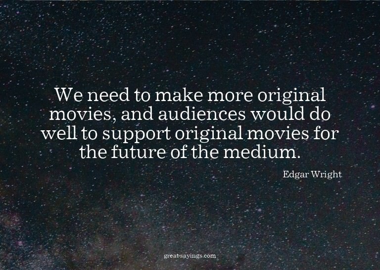 We need to make more original movies, and audiences wou