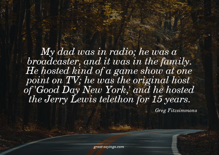My dad was in radio; he was a broadcaster, and it was i